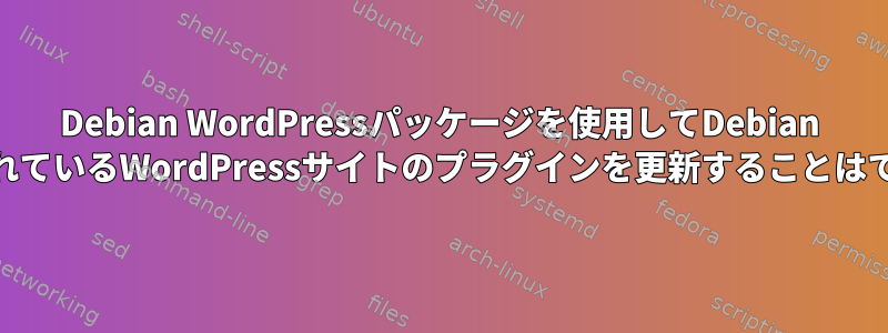 Debian WordPressパッケージを使用してDebian 11で実行されているWordPressサイトのプラグインを更新することはできません。