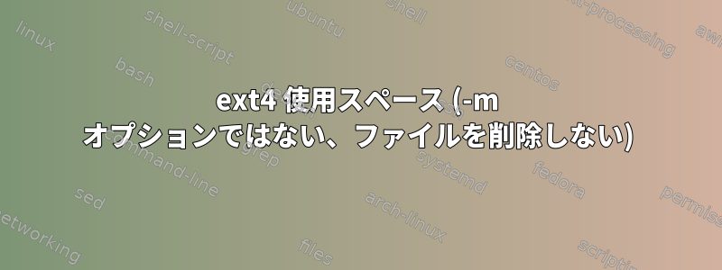 ext4 使用スペース (-m オプションではない、ファイルを削除しない)