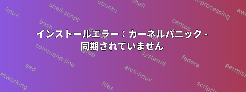 インストールエラー：カーネルパニック - 同期されていません