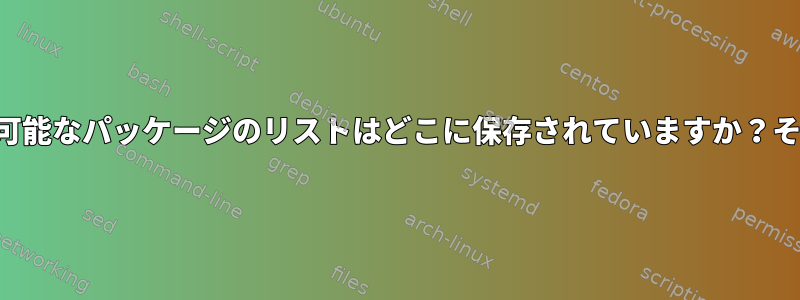 アップグレード可能なパッケージのリストはどこに保存されていますか？それではどこで？