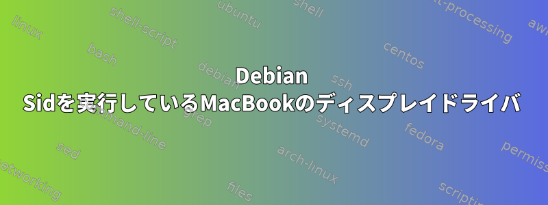 Debian Sidを実行しているMacBookのディスプレイドライバ