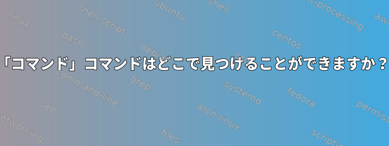 「コマンド」コマンドはどこで見つけることができますか？