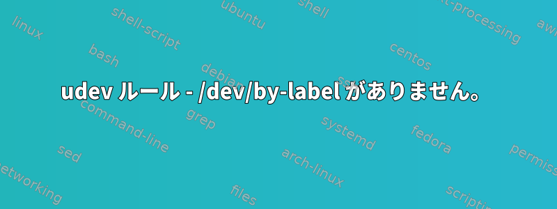 udev ルール - /dev/by-label がありません。