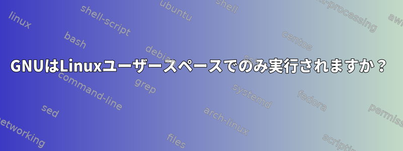 GNUはLinuxユーザースペースでのみ実行されますか？