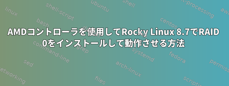 AMDコントローラを使用してRocky Linux 8.7でRAID 0をインストールして動作させる方法