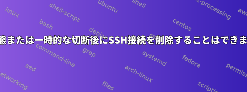 休止状態または一時的な切断後にSSH接続を削除することはできません。