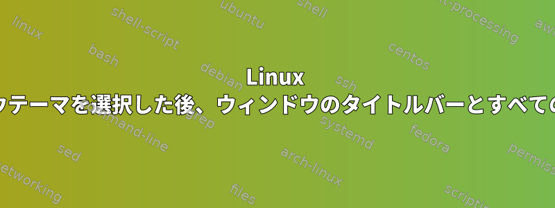 Linux Mintで無効なウィンドウテーマを選択した後、ウィンドウのタイトルバーとすべての内容が失われました。