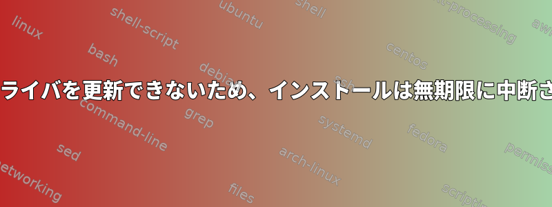 NVIDIAドライバを更新できないため、インストールは無期限に中断されます。