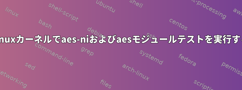 Linuxカーネルでaes-niおよびaesモジュールテストを実行する