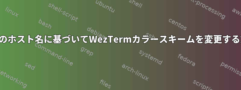 現在のホスト名に基づいてWezTermカラースキームを変更する方法