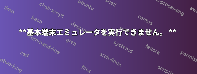 **基本端末エミュレータを実行できません。 **