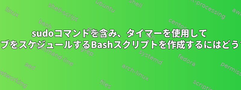 sudoコマンドを含み、タイマーを使用して "crontab"実行ジョブをスケジュールするBashスクリプトを作成するにはどうすればよいですか？