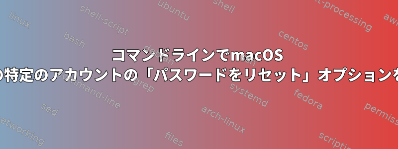 コマンドラインでmacOS Venturaの特定のアカウントの「パスワードをリセット」オプションをトリガー