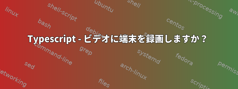 Typescript - ビデオに端末を録画しますか？