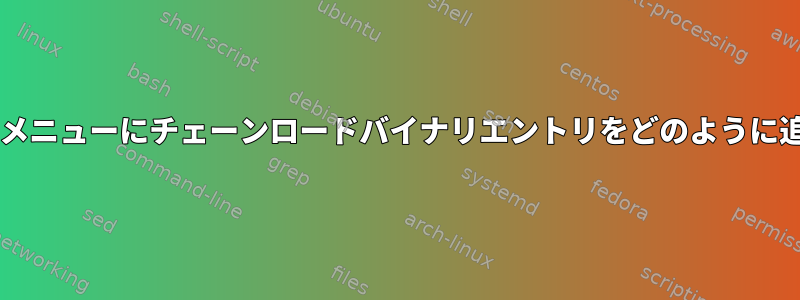 GRUB2ブートメニューにチェーンロードバイナリエントリをどのように追加しますか？