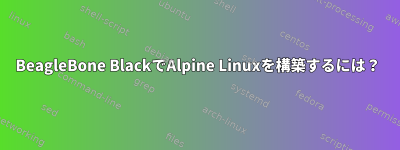 BeagleBone BlackでAlpine Linuxを構築するには？