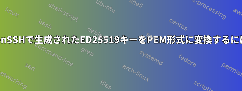 OpenSSHで生成されたED25519キーをPEM形式に変換するには？