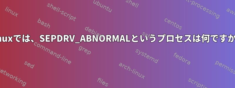 Linuxでは、SEPDRV_ABNORMALというプロセスは何ですか？