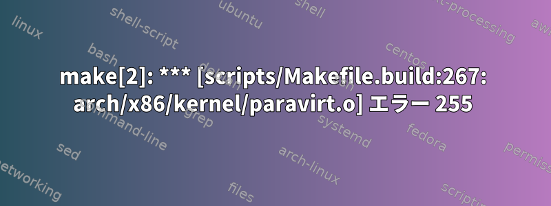 make[2]: *** [scripts/Makefile.build:267: arch/x86/kernel/paravirt.o] エラー 255