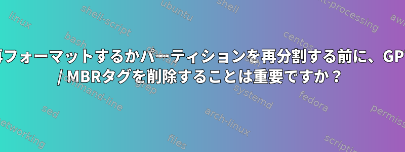 再フォーマットするかパーティションを再分割する前に、GPT / MBRタグを削除することは重要ですか？