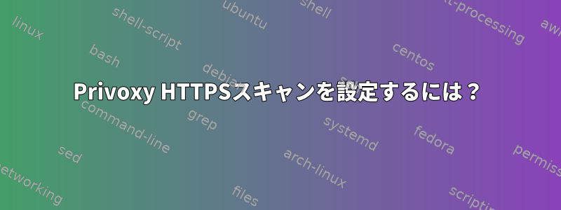 Privoxy HTTPSスキャンを設定するには？