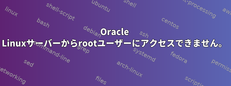 Oracle Linuxサーバーからrootユーザーにアクセスできません。