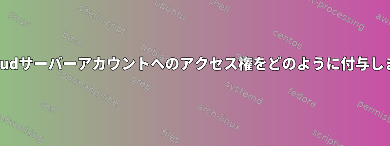 nextcloudサーバーアカウントへのアクセス権をどのように付与しますか？
