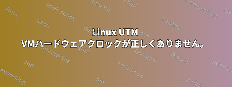 Linux UTM VMハードウェアクロックが正しくありません。