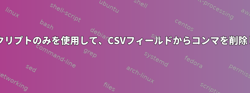 Bashスクリプトのみを使用して、CSVフィールドからコンマを削除します。