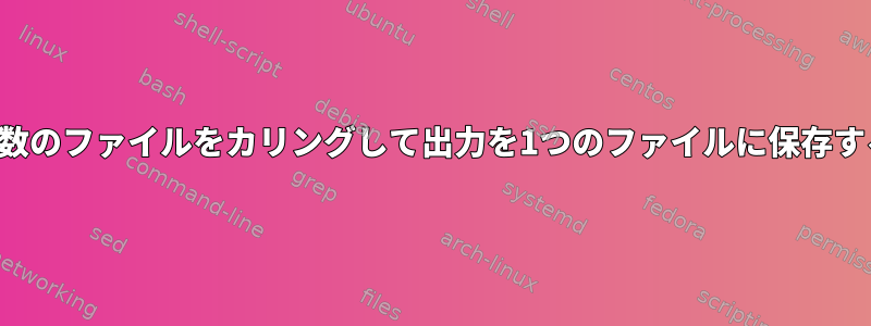 複数のファイルをカリングして出力を1つのファイルに保存する