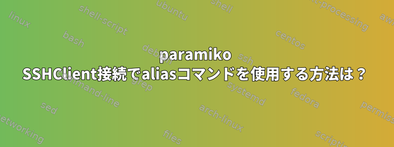 paramiko SSHClient接続でaliasコマンドを使用する方法は？