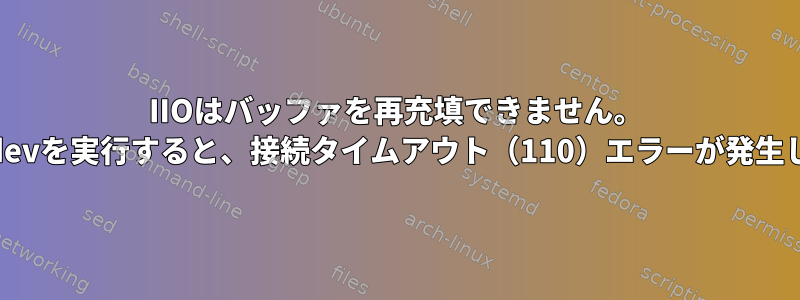 IIOはバッファを再充填できません。 iio_readdevを実行すると、接続タイムアウト（110）エラーが発生しました。