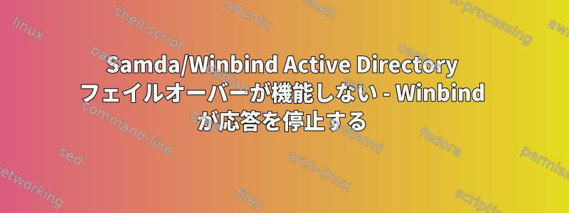 Samda/Winbind Active Directory フェイルオーバーが機能しない - Winbind が応答を停止する