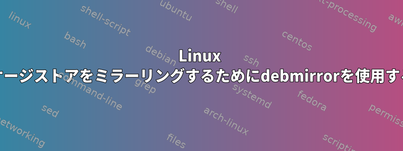 Linux Mintパッケージストアをミラーリングするためにdebmirrorを使用する方法は？