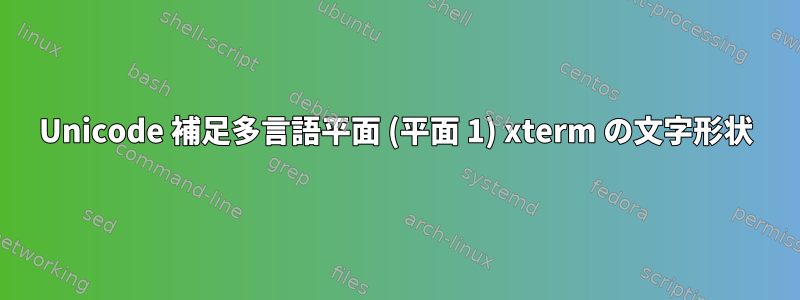 Unicode 補足多言語平面 (平面 1) xterm の文字形状