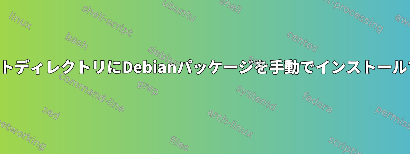 ターゲットディレクトリにDebianパッケージを手動でインストールする方法