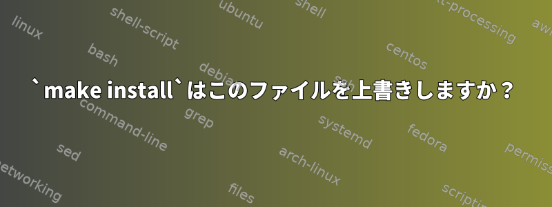 `make install`はこのファイルを上書きしますか？