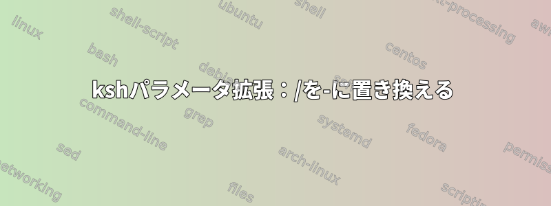 kshパラメータ拡張：/を-に置き換える