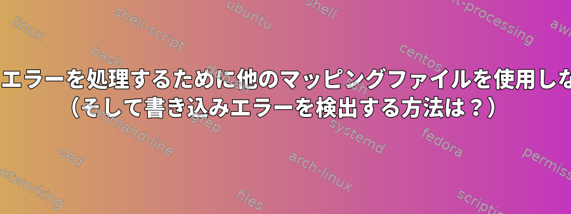 ddrescueが読み書きエラーを処理するために他のマッピングファイルを使用しないのはなぜですか？ （そして書き込みエラーを検出する方法は？）