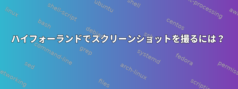 ハイフォーランドでスクリーンショットを撮るには？