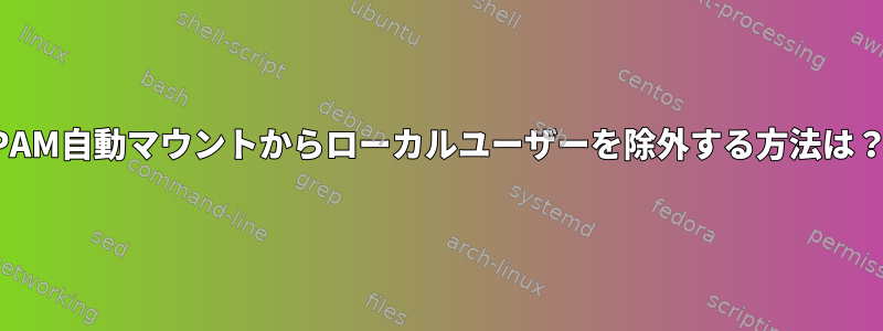 PAM自動マウントからローカルユーザーを除外する方法は？