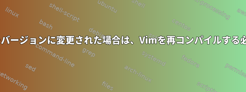 Pythonがマイナーバージョンに変更された場合は、Vimを再コンパイルする必要がありますか？