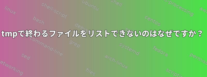 tmpで終わるファイルをリストできないのはなぜですか？