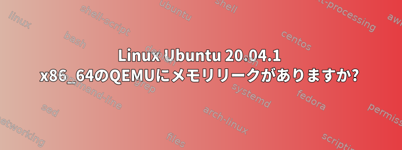 Linux Ubuntu 20.04.1 x86_64のQEMUにメモリリークがありますか?