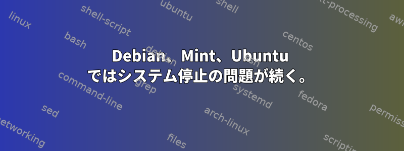 Debian、Mint、Ubuntu ではシステム停止の問題が続く。