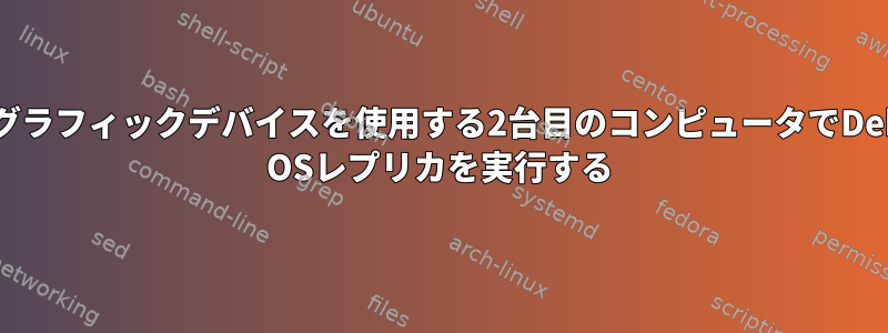 他のグラフィックデバイスを使用する2台目のコンピュータでDebian OSレプリカを実行する