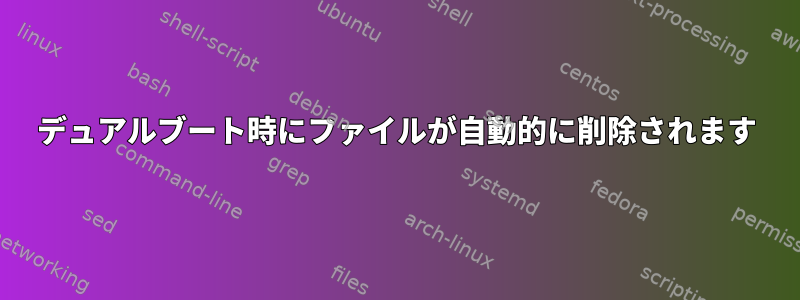 デュアルブート時にファイルが自動的に削除されます