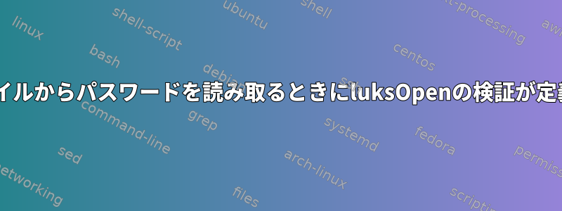 cryptsetup：ファイルからパスワードを読み取るときにluksOpenの検証が定義されていません。