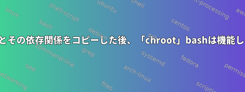 バイナリとその依存関係をコピーした後、「chroot」bashは機能しません。