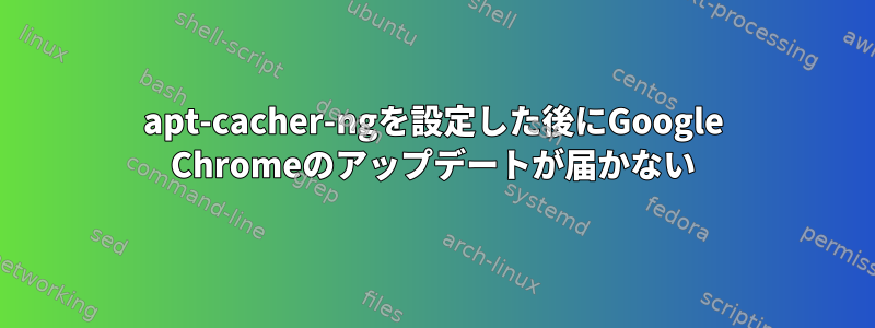 apt-cacher-ngを設定した後にGoogle Chromeのアップデートが届かない